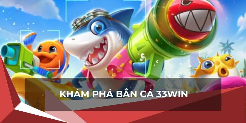 Tổng quan thao tác về hình thức bắn cá 33win đổi thưởng